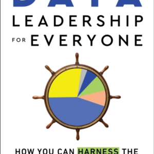 Data Leadership For Everyone How You Can Harness The True Power Of Data At Work