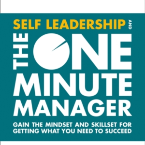 Self Leadership And The One Minute Manager Gain The Mindset And Skillset For Getting What You Need To Succeed