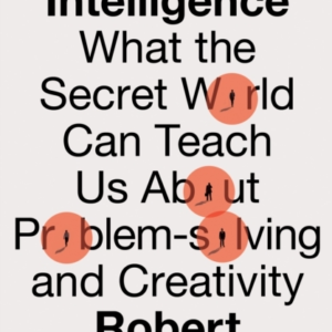 Counter-Intelligence What The Secret World Can Teach Us About Problem-Solving And Creativity