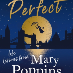 Practically Perfect Life Lessons From Mary Poppins