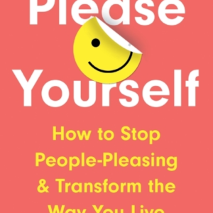 Please Yourself How To Stop People-Pleasing And Transform The Way You Live