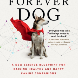 The Forever Dog A New Science Blueprint For Raising Healthy And Happy Canine Companions