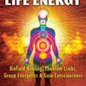The Mystery Of Life Energy Biofield Healing, Phantom Limbs, Group Energetics, And Gaia Consciousness