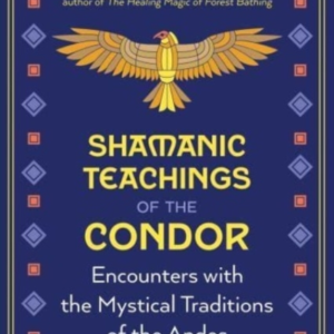 Shamanic Teachings Of The Condor Encounters With The Mystical Traditions Of The Andes
