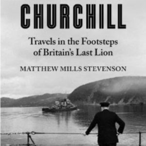 The View From Churchill Travels In The Footsteps Of Britain'S Last Lion