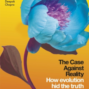The Case Against Reality How Evolution Hid The Truth From Ou