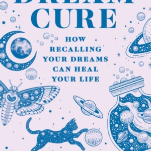 The Dream Cure How Recalling Your Dreams Can Heal Your Life