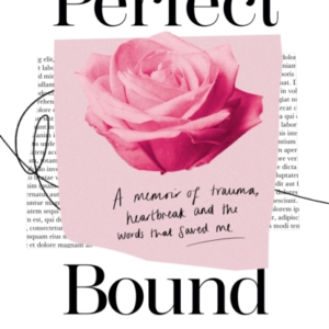 Perfect Bound A Memoir Of Trauma, Heartbreak And The Words T