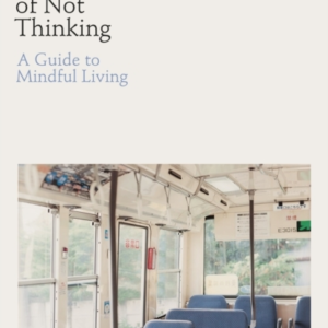 The Practice Of Not Thinking A Guide To Mindful Living