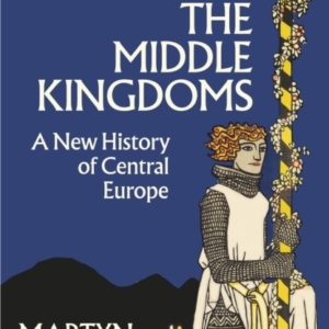 The Middle Kingdoms A New History Of Central Europe