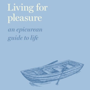 Living For Pleasure An Epicurean Guide To Life
