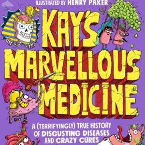 Kay'S Marvellous Medicine A Gross And Gruesome History Of Th