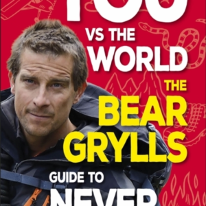 You Vs The World The Bear Grylls Guide To Never Giving Up