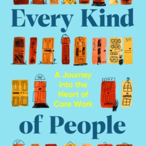 Every Kind Of People A Journey Into The Heart Of Care Work
