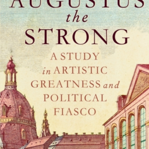 Augustus The Strong A Study In Artistic Greatness And Politi