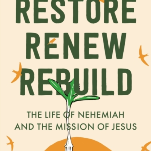 Restore, Renew, Rebuild The Life Of Nehemiah And The Mission