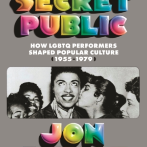 The Secret Public How Lgbtq Performers Shaped Popular Cultur