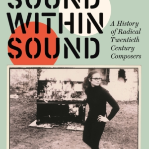 Sound Within Sound A History Of Radical Twentieth Century Co