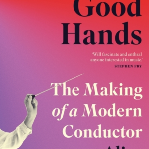 In Good Hands The Making Of A Modern Conductor