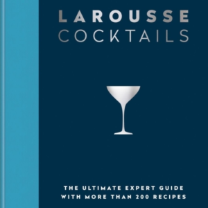 Larousse Cocktails The Ultimate Expert Guide With More Than