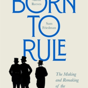 Born To Rule The Making And Remaking Of The British Elite