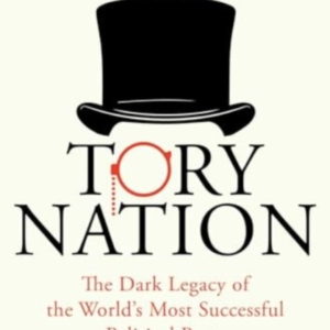 Tory Nation The Dark Legacy Of The World's Most Successful P