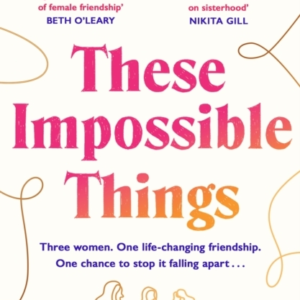 These Impossible Things An Unforgettable Story Of Love And F