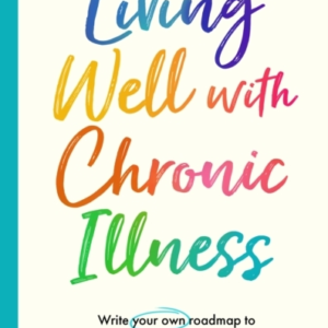Living Well With Chronic Illness Write Your Own Roadmap To H