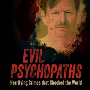Evil Psychopaths Horrifying Crimes That Shocked The World