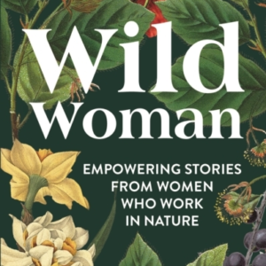 Wild Woman Empowering Stories From Women Who Work In Nature