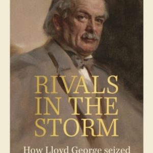 Rivals In The Storm How Lloyd George Seized Power, Won The W