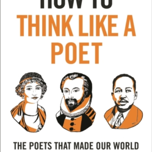 How To Think Like A Poet The Poets That Made Our World And W