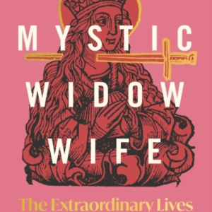 Poet, Mystic, Widow, Wife The Extraordinary Lives Of Medieva