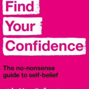 Find Your Confidence The No-Nonsense Guide To Self-Belief
