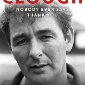 Brian Clough: Nobody Ever Says Thank You The Biography