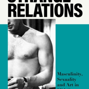 Strange Relations Masculinity, Sexuality And Art In Mid-Cent