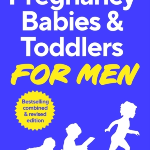 Pregnancy, Babies & Toddlers For Men The Ultimate Guide For