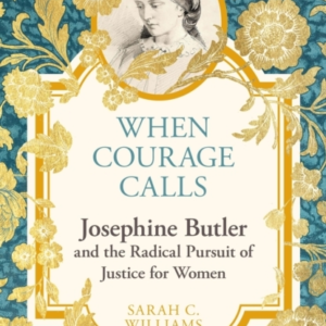 When Courage Calls: Josephine Butler And The Radical Pursuit