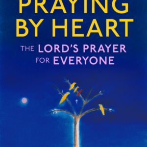 Praying By Heart The Lord's Prayer For Everyone