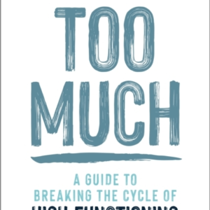 Too Much A Guide To Breaking The Cycle Of High-Functioning C