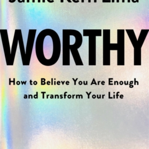 Worthy How To Believe You Are Enough And Transform Your Life