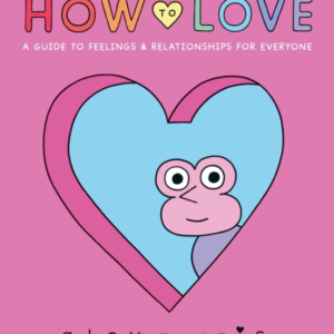 How To Love: A Guide To Feelings & Relationships For Everyon