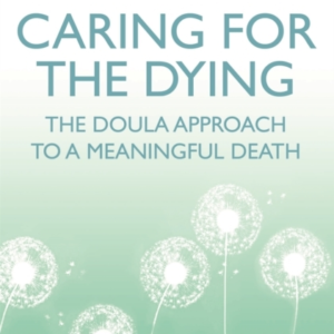 Caring For The Dying The Doula Approach To A Meaningful Deat