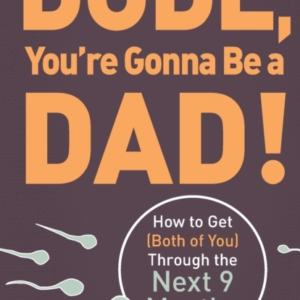 Dude, You'Re Gonna Be A Dad! How To Get (Both Of You) Throug