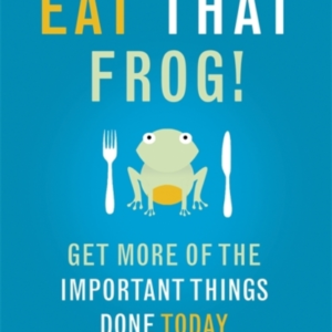 Eat That Frog! Get More Of The Important Things Done - Today