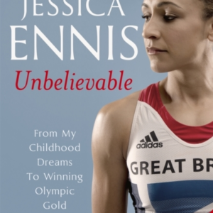 Jessica Ennis: Unbelievable - From My Childhood Dreams To Wi