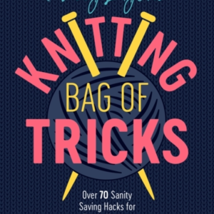 Patty Lyons' Knitting Bag Of Tricks Sanity Saving Tips For B