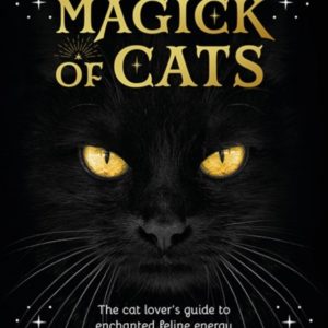 The Magick Of Cats The Cat Lover's Guide To Enchanted Feline
