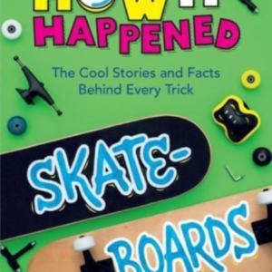 How It Happened! Skateboards The Cool Stories And Facts Behi
