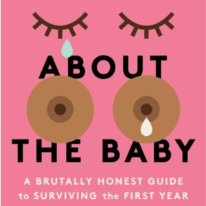 Enough About The Baby A Brutally Honest Guide To Surviving T
